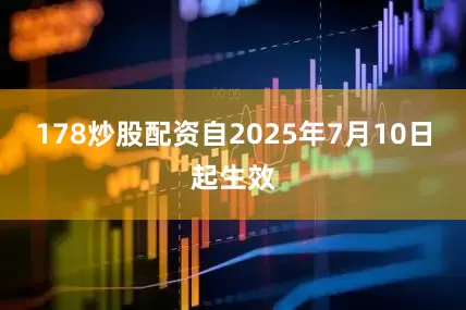 178炒股配资自2025年7月10日起生效