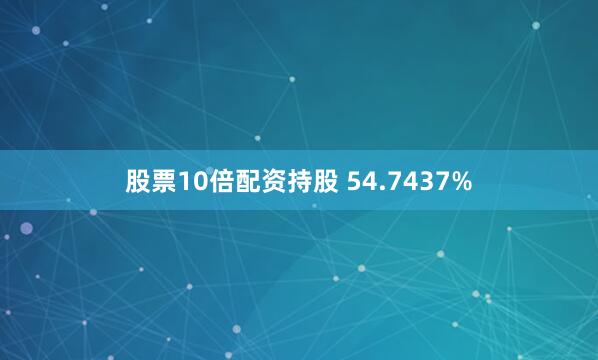 股票10倍配资持股 54.7437%