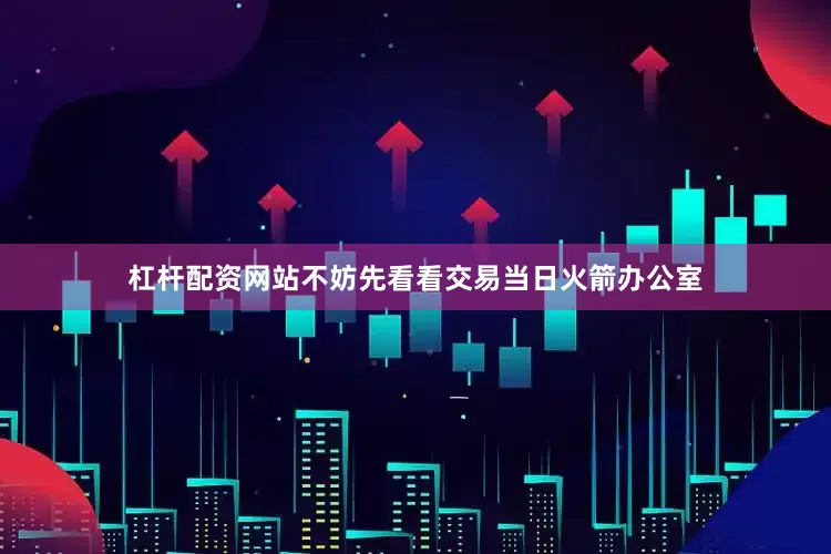 杠杆配资网站不妨先看看交易当日火箭办公室