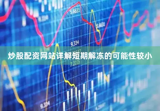 炒股配资网站详解短期解冻的可能性较小