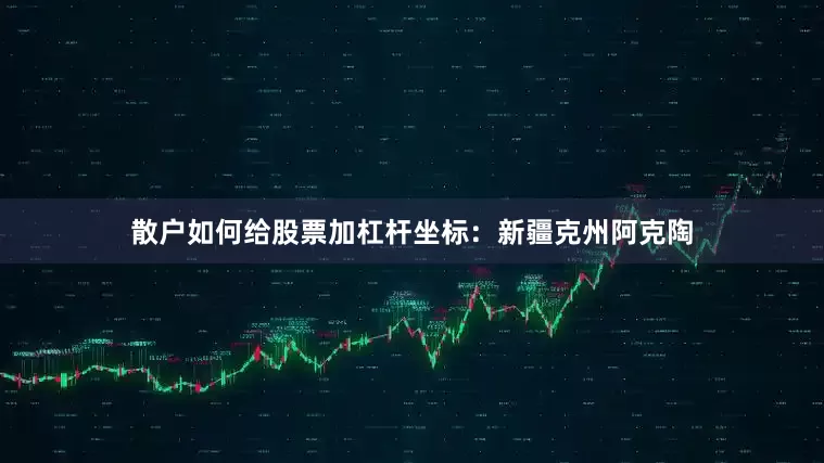 散户如何给股票加杠杆坐标：新疆克州阿克陶